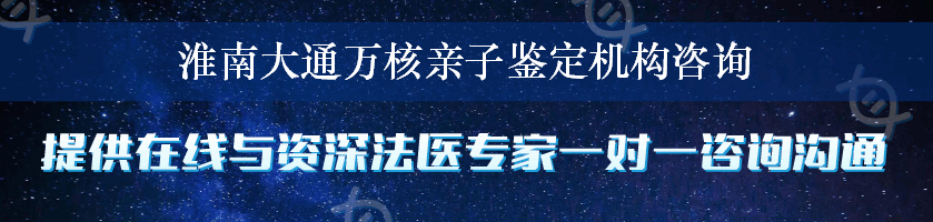 淮南大通万核亲子鉴定机构咨询